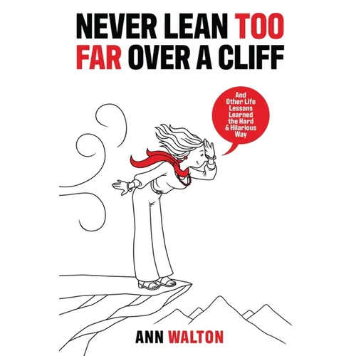 Never Lean Too Far Over a Cliff: And Other Life Lessons Learned the Hard and Hilarious Way