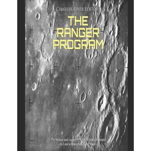 The Ranger Program: The History and Legacy of NASA's Initial Attempts to Land a Spacecraft on the Moon