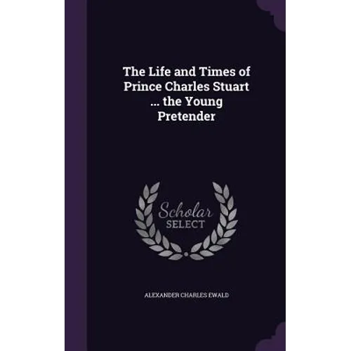 The Life and Times of Prince Charles Stuart ... the Young Pretender