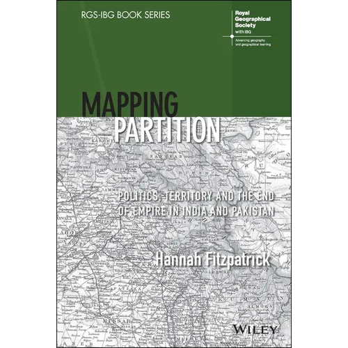 Mapping Partition: Politics, Territory and the End of Empire in India and Pakistan