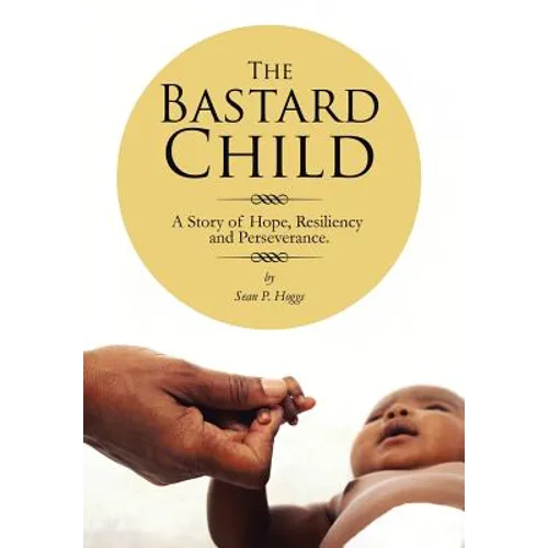 The Bastard Child: A Story of Hope, Resiliency and Perseverance.