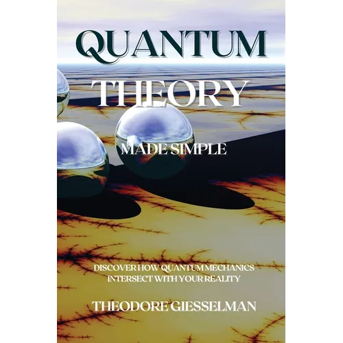 Quantum Theory Made Simple: Discover how Quantum Mechanics Intersect with Your Reality