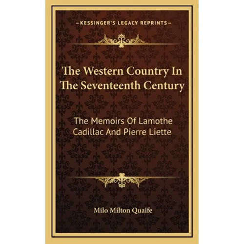 The Western Country In The Seventeenth Century: The Memoirs Of Lamothe Cadillac And Pierre Liette