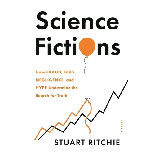 Science Fictions: How Fraud, Bias, Negligence, and Hype Undermine the Search for Truth