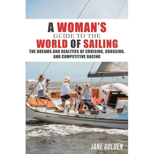 A Woman's Guide to the World of Sailing: The Dreams and Realities of Cruising, Crossing, and Competitive Racing