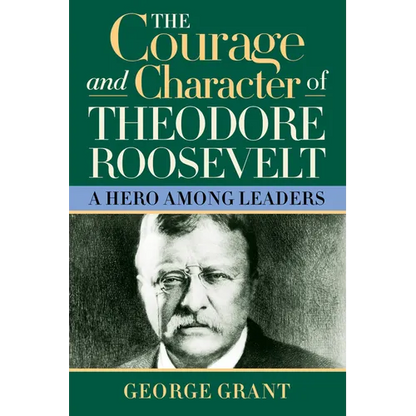 The Courage and Character of Theodore Roosevelt: A Hero Among Leaders - Paperback
