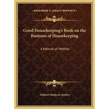 Good Housekeeping's Book on the Business of Housekeeping: A Manual of Method