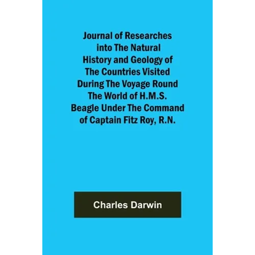 Journal of Researches into the Natural History and Geology of the Countries Visited During the Voyage Round the World of H.M.S. Beagle Under the Comma