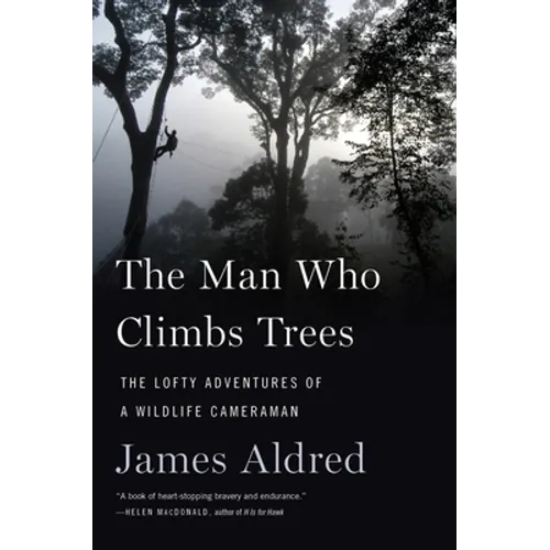 The Man Who Climbs Trees: The Lofty Adventures of a Wildlife Cameraman
