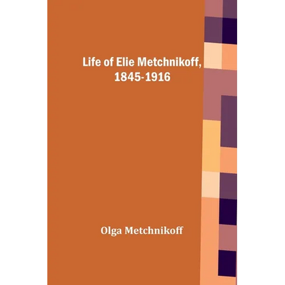 Life of Elie Metchnikoff, 1845-1916