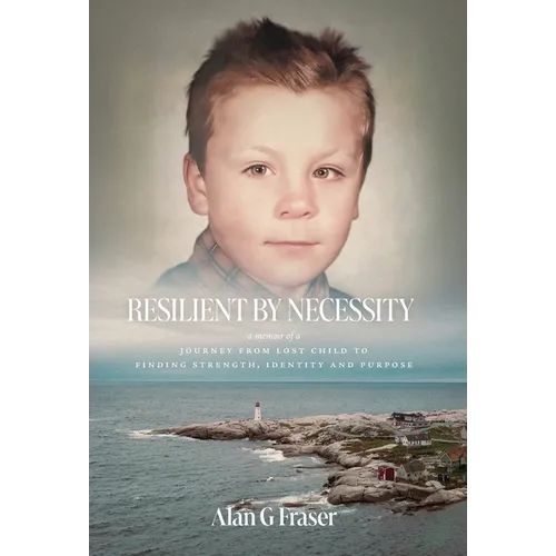 Resilient By Necessity: A Memoir Of A Journey from Lost Child to Finding Strength, Identity and Purpose