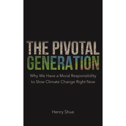 The Pivotal Generation: Why We Have a Moral Responsibility to Slow Climate Change Right Now /]Chenry Shue; Editorial: Rob Templo and Matt Rohal