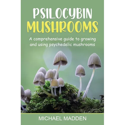 Psilocybin Mushrooms: A Comprehensive Guide to Growing and Using Psychedelic Mushrooms