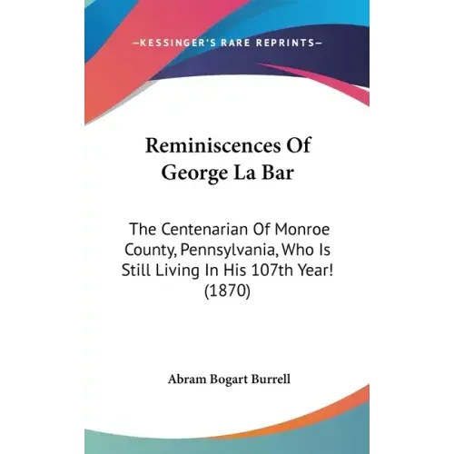 Reminiscences Of George La Bar: The Centenarian Of Monroe County, Pennsylvania, Who Is Still Living In His 107th Year! (1870)