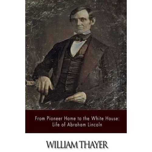 From Pioneer Home to the White House: Life of Abraham Lincoln
