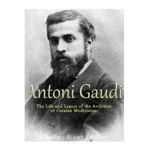 Antoni Gaudí: The Life and Legacy of the Architect of Catalan Modernism