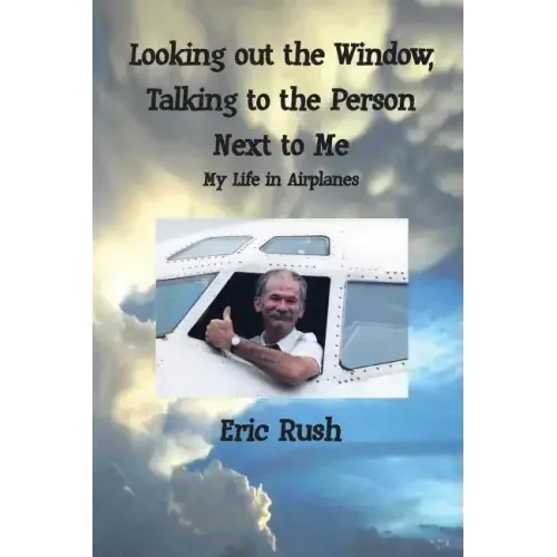 Looking Out the Window, Talking to the Person Next to Me: My Life in Airplanes