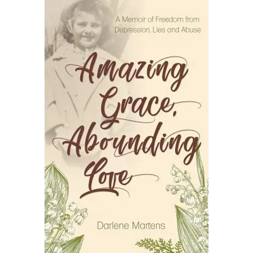 Amazing Grace, Abounding Love: A Memoir of Freedom from Depression, Lies and Abuse