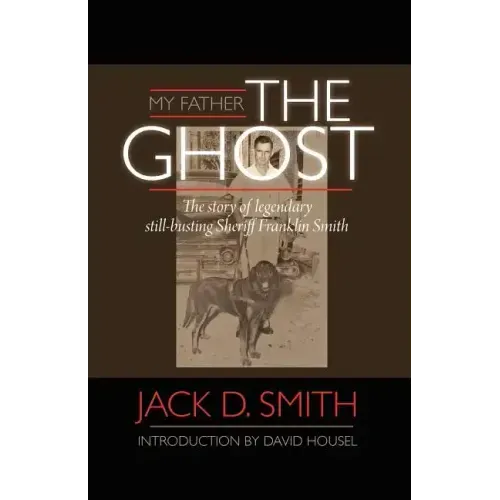 My Father, "the Ghost" - The Story of Legendary Still-Busting Sheriff Franklin Smith