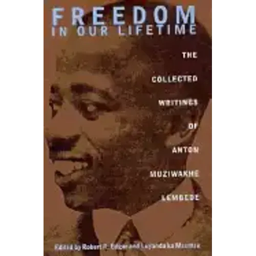 Freedom In Our Lifetime: The Collected Writings Of Anton Muziwakhe Lembede