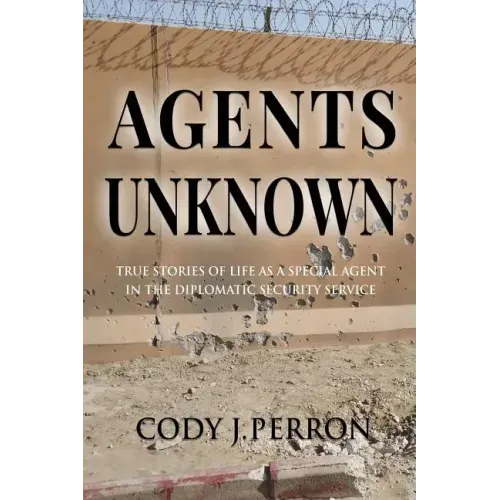 Agents Unknown: True Stories of Life as a Special Agent in the Diplomatic Security Service