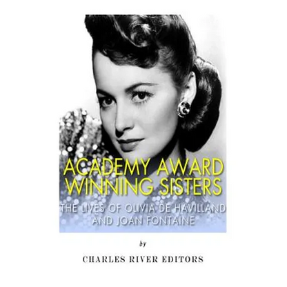Academy Award Winning Sisters: The Lives of Olivia de Havilland and Joan Fontaine