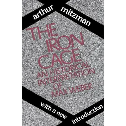 The Iron Cage: Historical Interpretation of Max Weber