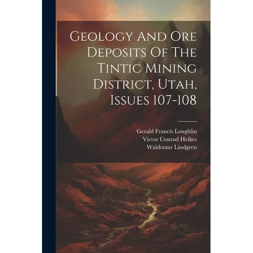 Geology And Ore Deposits Of The Tintic Mining District, Utah, Issues 107-108