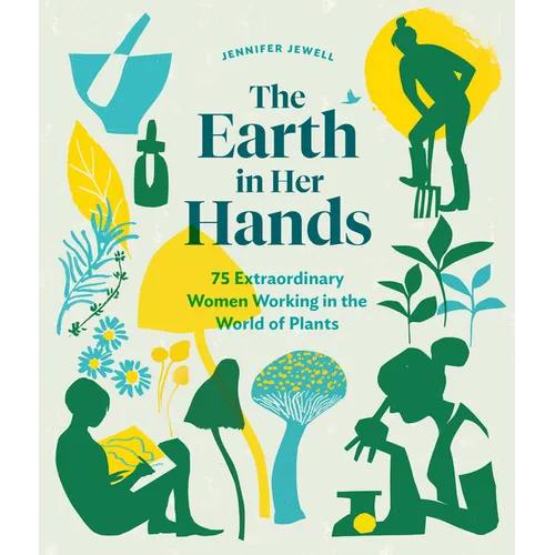 The Earth in Her Hands: 75 Extraordinary Women Working in the World of Plants