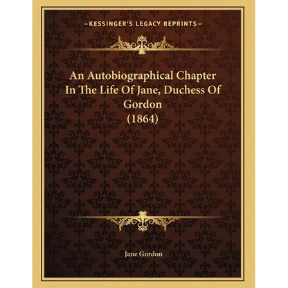An Autobiographical Chapter In The Life Of Jane, Duchess Of Gordon (1864)
