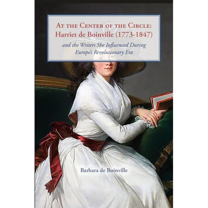 At the Center of the Circle: Harriet de Boinville (1773-1847) and the Writers She Influenced During Europe's Revolutionary Era