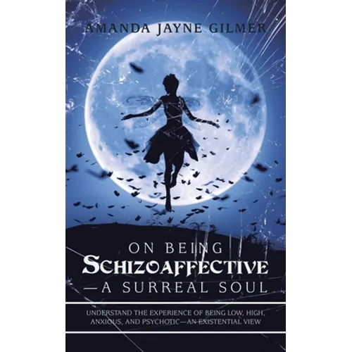 On Being Schizoaffective-A Surreal Soul: Understand the Experience of Being Low, High, Anxious, and Psychotic-An Existential View