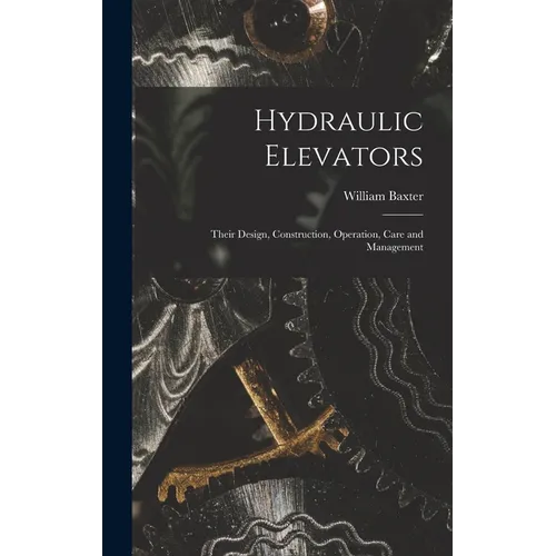 Hydraulic Elevators: Their Design, Construction, Operation, Care and Management
