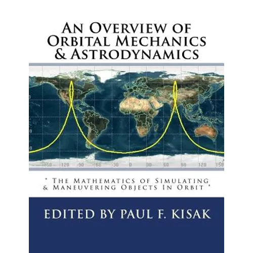 An Overview of Orbital Mechanics & Astrodynamics: " The Mathematics of Simulating & Maneuvering Objects In Orbit "