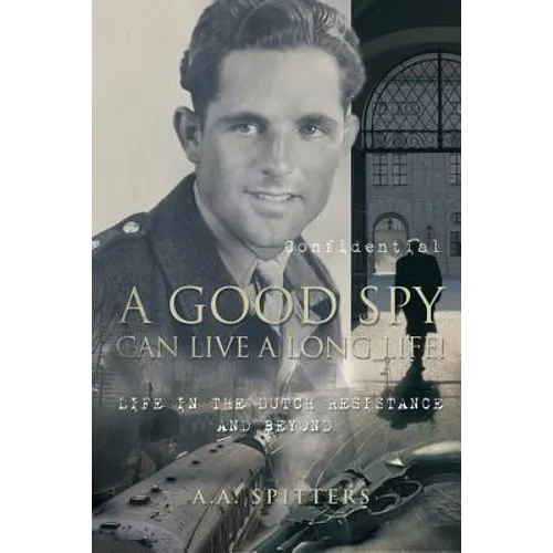 A Good Spy Can Live a Long Life!: Life in the Dutch Resistance and Beyond
