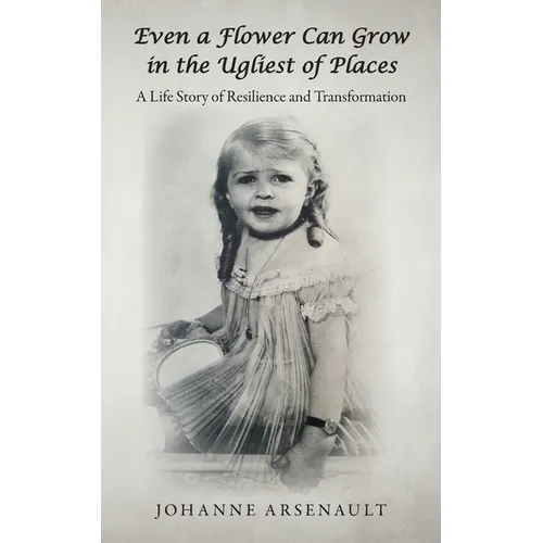 Even a Flower Can Grow in the Ugliest of Places: A Life Story of Resilience and Transformation