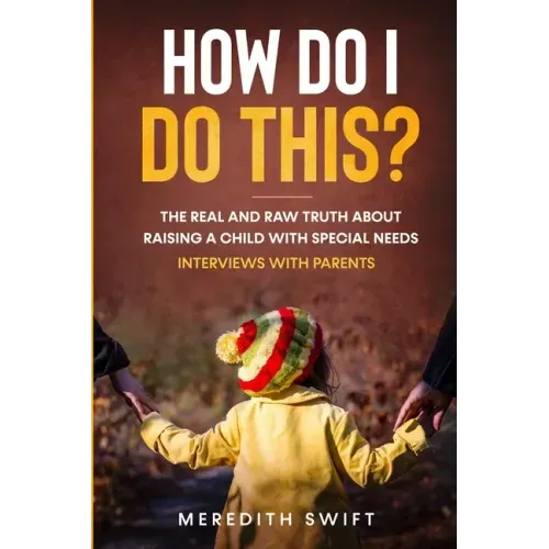 How Do I Do This? The Real and Raw Truth About Raising A Child With Special Needs - Interviews With Parents