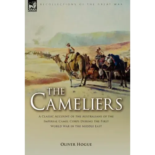 The Cameliers: A Classic Account of the Australians of the Imperial Camel Corps During the First World War in the Middle East