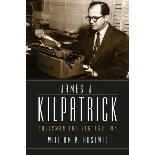 James J. Kilpatrick: Salesman for Segregation