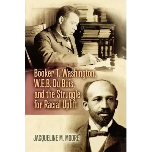 Booker T. Washington, W.E.B. Du Bois, and the Struggle for Racial Uplift