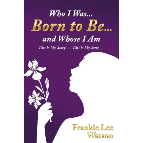 Who I Was . . . Born to Be . . . and Whose I Am: This Is My Story . . . This Is My Song . . .