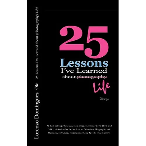 25 Lessons I've Learned about (Photography) Life!: #1 best selling photo essay on amazon.com for both 2010 and 2011; A best seller in the Arts & Liter