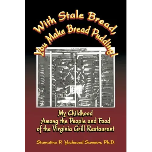 With Stale Bread, You Make Bread Pudding!: My Childhood Among the People and Food of the Virginia Grill Restaurant