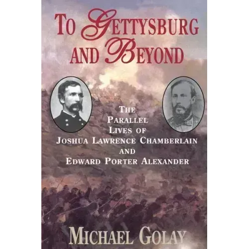 To Gettysburg and Beyond: The Parallel Lives of Joshua Chamberlain and Edward Porter Alexander