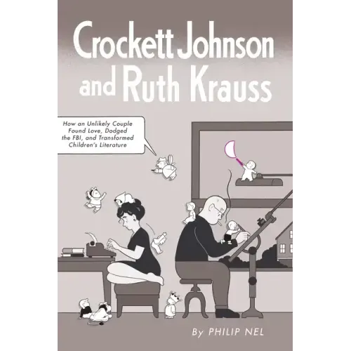 Crockett Johnson and Ruth Krauss: How an Unlikely Couple Found Love, Dodged the Fbi, and Transformed Children's Literature