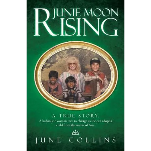 Junie Moon Rising: A True Story. a Hedonistic Woman Tries to Change So She Can Adopt a Child from the Streets of Asia.