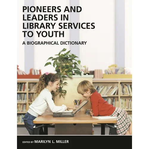 Pioneers and Leaders in Library Services to Youth: A Biographical Dictionary