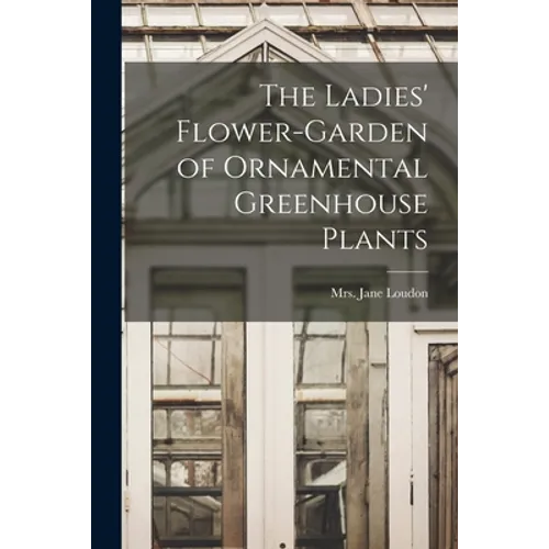 The Ladies' Flower-garden of Ornamental Greenhouse Plants