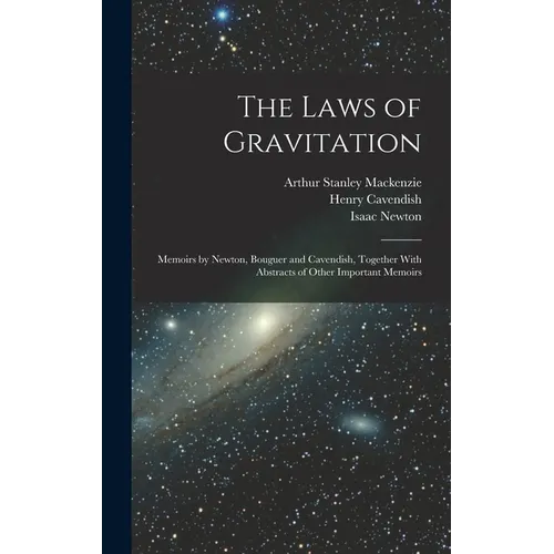 The Laws of Gravitation: Memoirs by Newton, Bouguer and Cavendish, Together With Abstracts of Other Important Memoirs