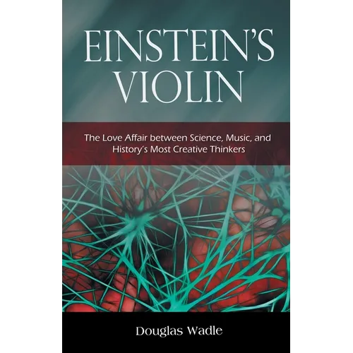 Einstein's Violin: The Love Affair Between Science, Music, and History's Most Creative Thinkers